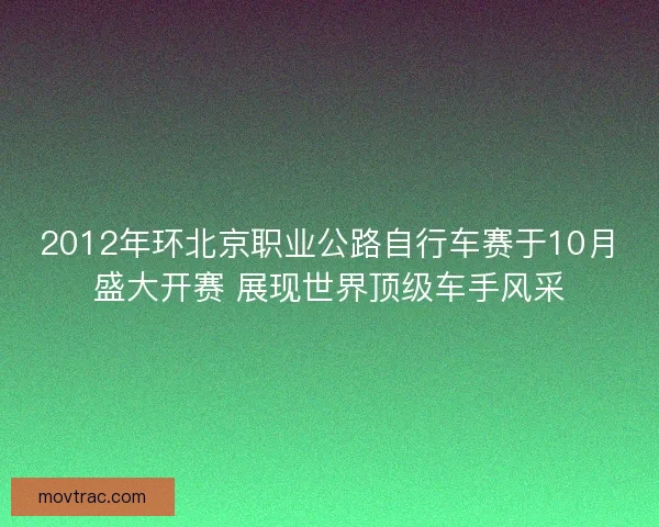 2012年环北京职业公路自行车赛于10月盛大开赛 展现世界顶级车手风采