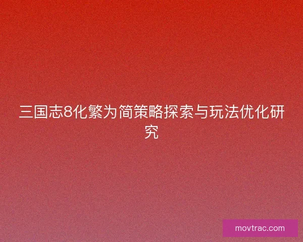 三国志8化繁为简策略探索与玩法优化研究