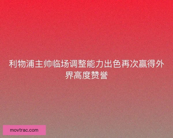 利物浦主帅临场调整能力出色再次赢得外界高度赞誉