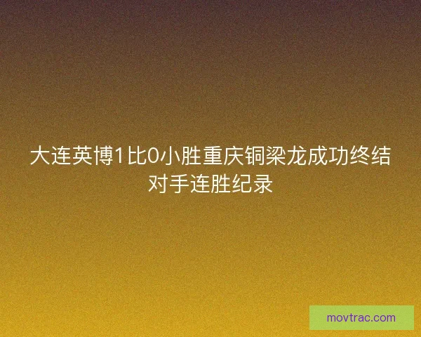 大连英博1比0小胜重庆铜梁龙成功终结对手连胜纪录